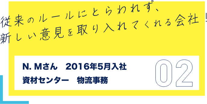 従来のルールにとらわれず、新しい意見を取り入れてくれる会社!