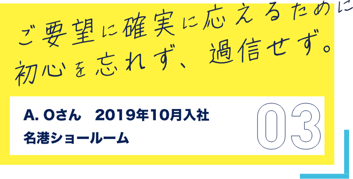 ご要望に確実に応えるため応えるために 初心を忘れず、過信せず。